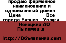 продаю фирменное наименование и одноименный домен › Цена ­ 3 000 000 - Все города Бизнес » Услуги   . Ненецкий АО,Пылемец д.